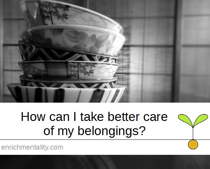 How can I take better care of my belongings?