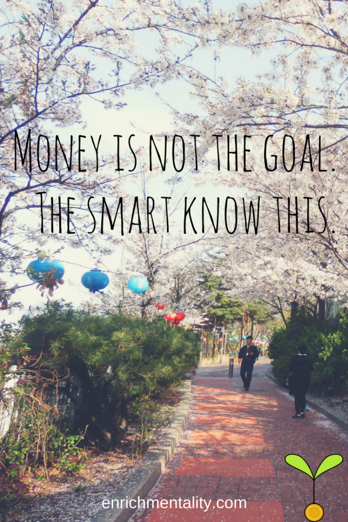 Money is not the goal. The smart know this.