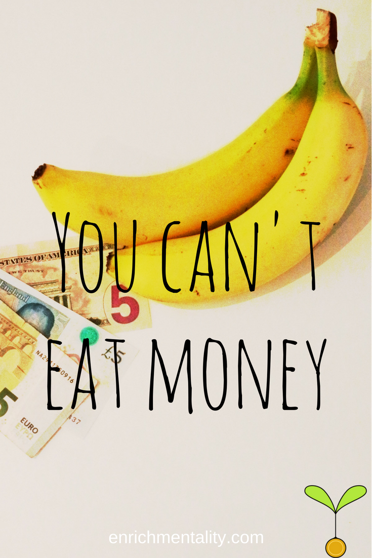 You can't eat money.