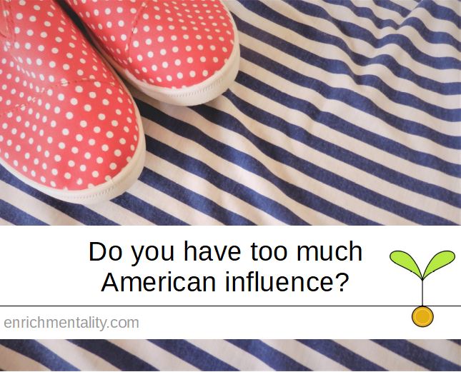 Do you have too much American influence?
