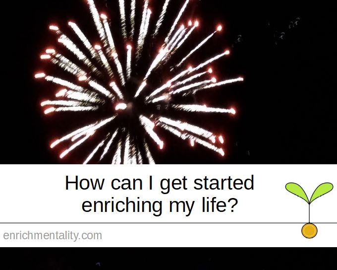 How can I get started enriching my life?